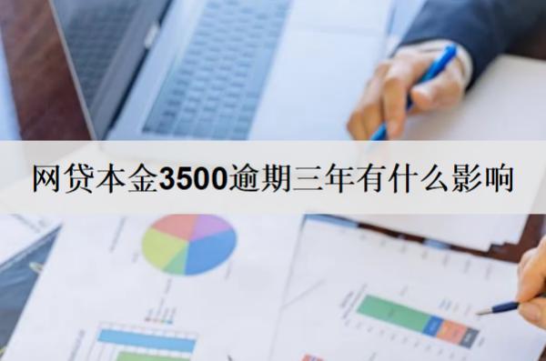 網(wǎng)貸本金3500逾期三年有什么影響？有這些影響