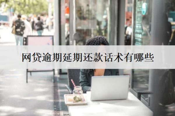 網(wǎng)貸逾期延期還款話術(shù)有哪些？協(xié)商延期還款話術(shù)介紹