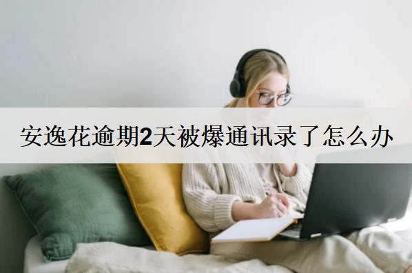 安逸花逾期2天被爆通訊錄了怎么辦？爆通訊錄處理方法