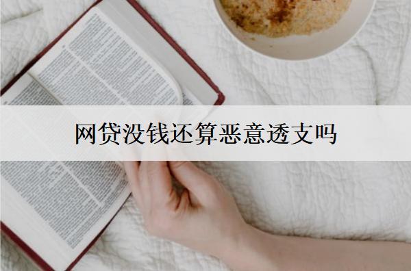 網(wǎng)貸沒錢還算惡意透支嗎怎么辦？