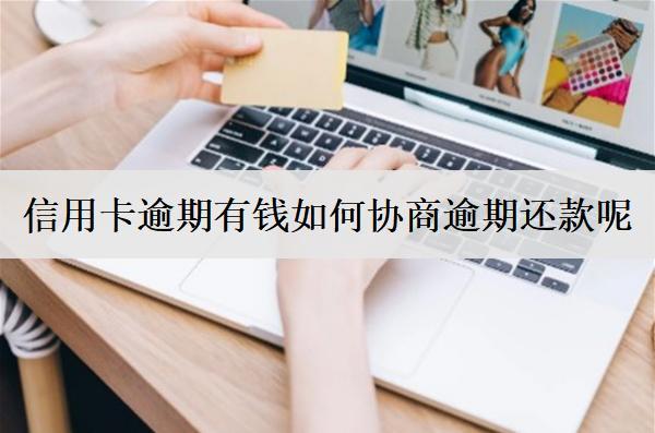 信用卡逾期有錢如何協(xié)商逾期還款呢？按這個方法協(xié)商