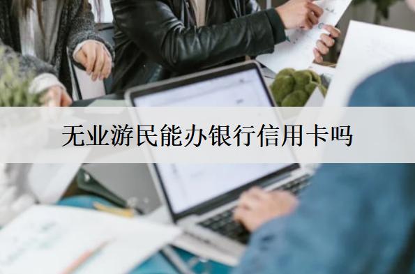 無業(yè)游民能辦銀行信用卡嗎