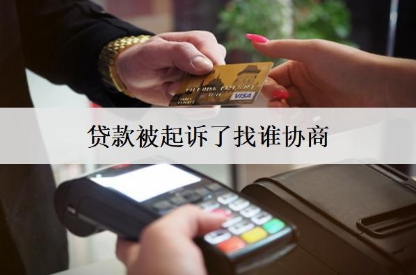 貸款被起訴了找誰協(xié)商？可以找這個(gè)機(jī)構(gòu)協(xié)商