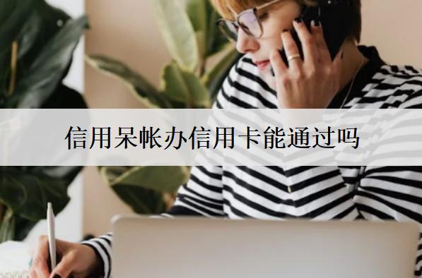 信用呆帳辦信用卡能通過嗎？