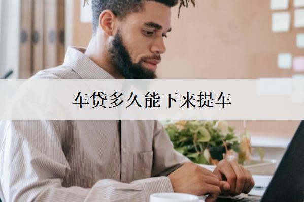 車貸多久能下來提車？車貸提車時間分析