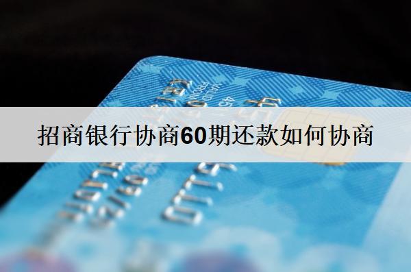 招商銀行協(xié)商60期還款如何協(xié)商？詳細(xì)協(xié)商流程介紹