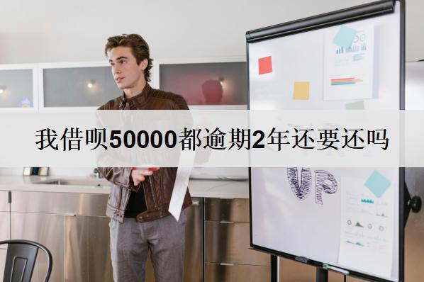 我借唄50000都逾期2年還要還嗎？怎么還？