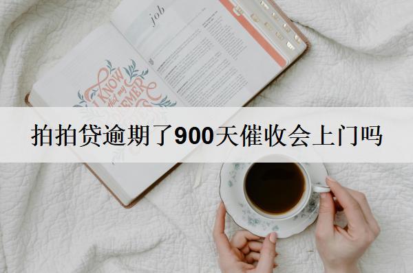 拍拍貸逾期了900天催收會上門嗎？