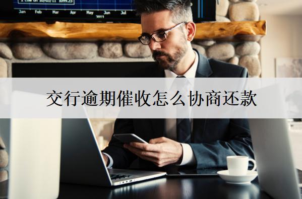 交行逾期催收怎么協(xié)商還款？