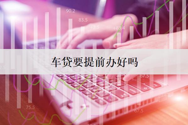 車貸要提前辦好嗎？