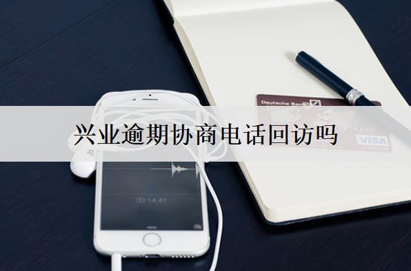 興業(yè)逾期協(xié)商電話回訪嗎？