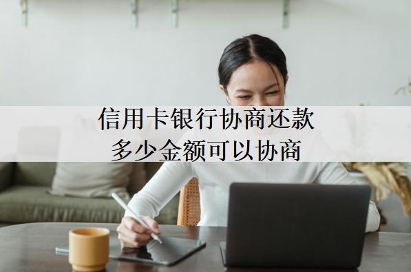 信用卡銀行協(xié)商還款多少金額可以協(xié)商？