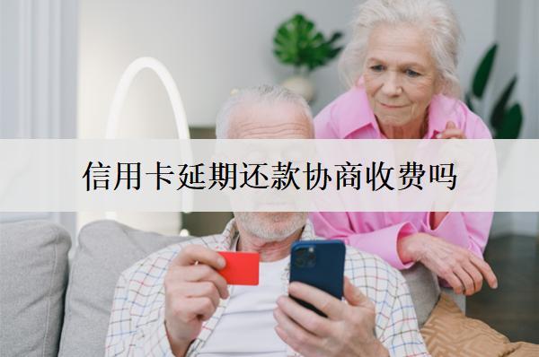 信用卡延期還款協(xié)商收費(fèi)嗎？怎么申請(qǐng)？