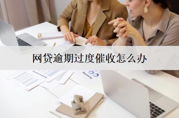 網(wǎng)貸逾期過度催收怎么辦？應(yīng)對辦法有這些