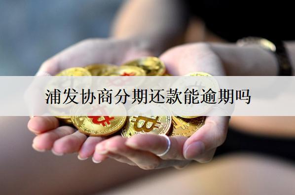 浦發(fā)協(xié)商分期還款能逾期嗎？