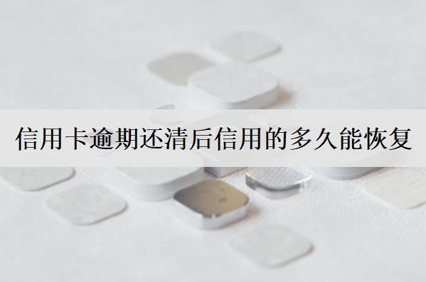 信用卡逾期還清后信用的多久能恢復？