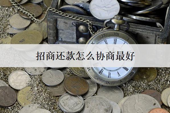 招商還款怎么協(xié)商最好？這么協(xié)商最好