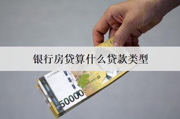 銀行房貸算什么貸款類型？房貸類型分析