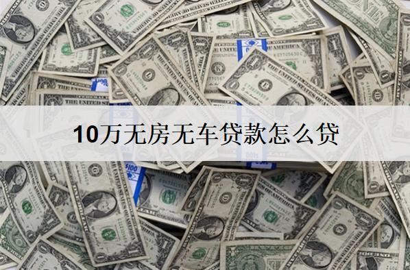 10萬無房無車貸款怎么貸？無房無車貸款方式分享