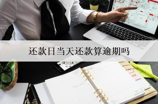 網(wǎng)貸還款日當(dāng)天還款算逾期嗎？