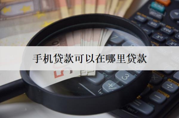 手機貸款可以在哪里貸款？介紹7個手機貸款平臺