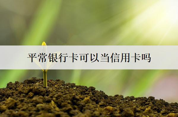 平常銀行卡可以當(dāng)信用卡嗎？