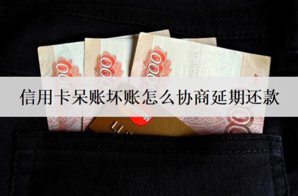 信用卡呆賬壞賬怎么協(xié)商延期還款？協(xié)商延期詳細流程