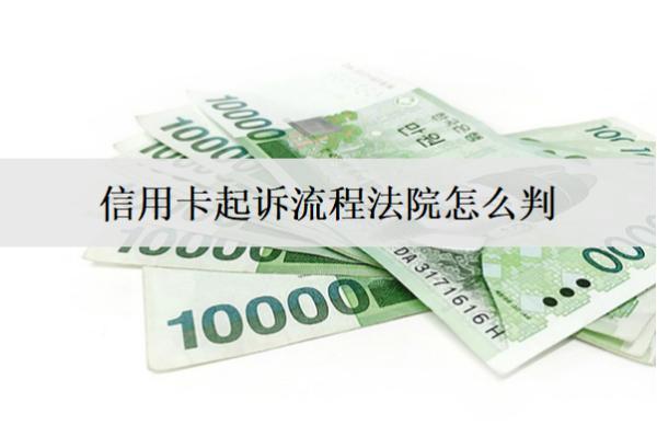 信用卡起訴流程法院怎么判？法院會(huì)這么判