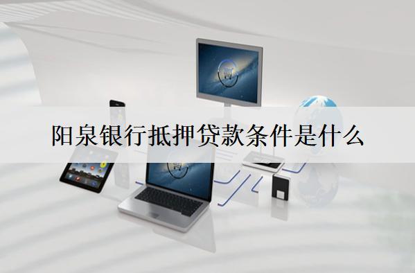 陽泉銀行抵押貸款條件是什么？抵押貸款條件介紹