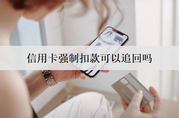 信用卡強(qiáng)制扣款可以追回嗎？