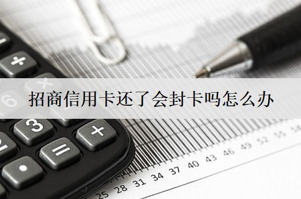招商信用卡還了會(huì)封卡嗎怎么辦？