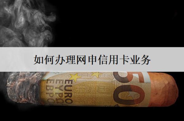 如何辦理網(wǎng)申信用卡業(yè)務(wù)？流程有四步
