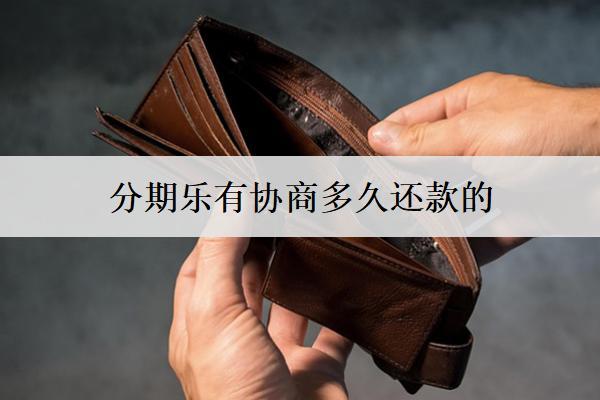分期樂有協(xié)商多久還款的？
