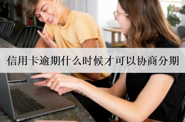 信用卡逾期什么時(shí)候才可以協(xié)商分期？