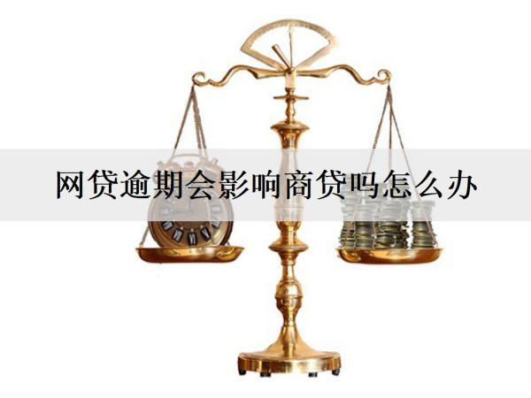 網(wǎng)貸逾期會影響商貸嗎怎么辦？