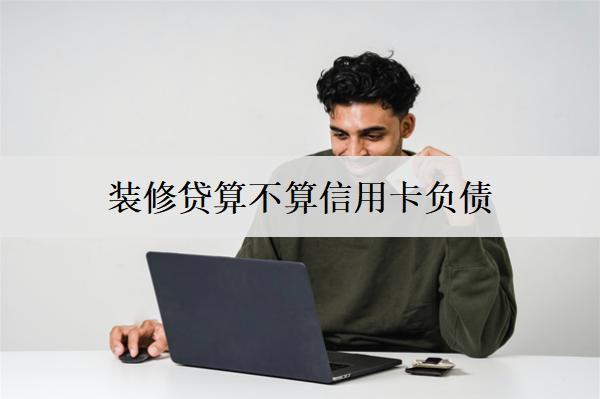裝修貸算不算信用卡負(fù)債？