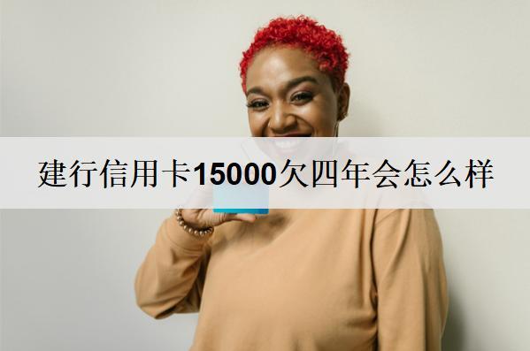 建行信用卡15000欠四年會(huì)怎么樣？會(huì)有3個(gè)后果