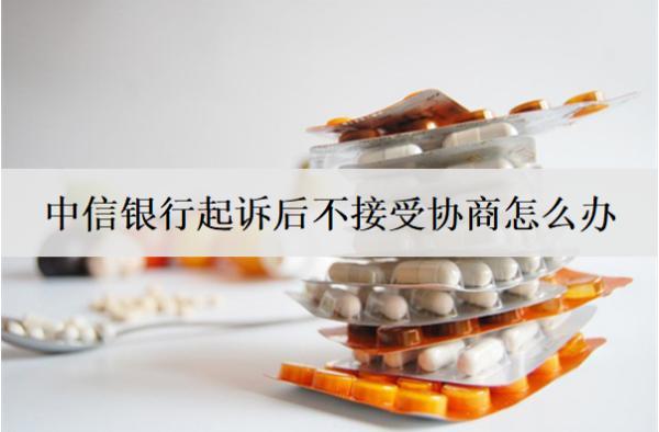 中信銀行起訴后不接受協(xié)商怎么辦？3個(gè)解決辦法