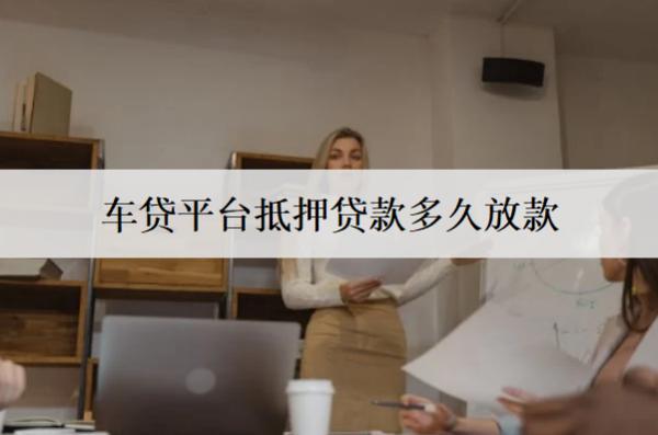 車貸平臺抵押貸款多久放款？車貸放款時(shí)間解析