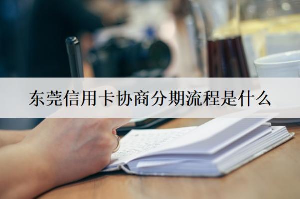 東莞信用卡協(xié)商分期流程是什么？協(xié)商分期流程分享