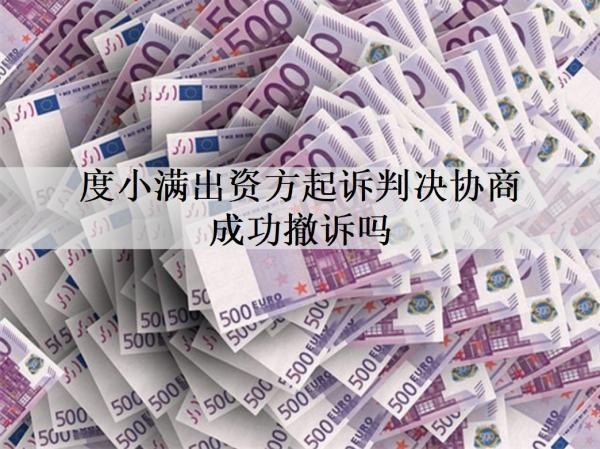 度小滿出資方起訴判決協(xié)商成功撤訴嗎？