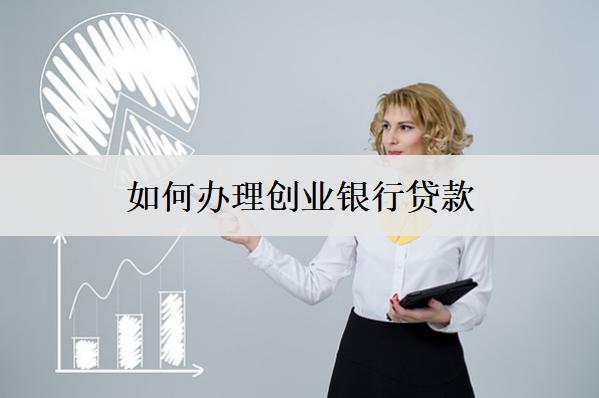 如何辦理創(chuàng)業(yè)銀行貸款？辦理流程介紹