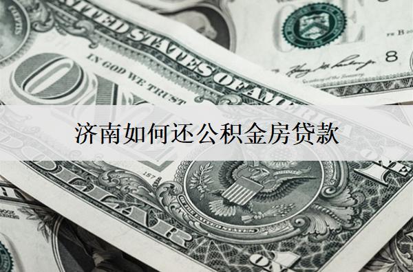 濟(jì)南如何還公積金房貸款？3種還款方式
