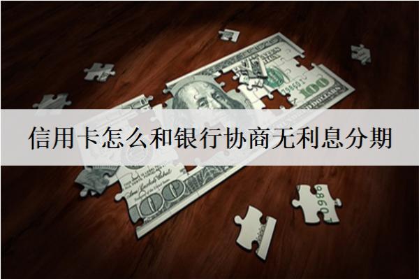 信用卡怎么和銀行協(xié)商無(wú)利息分期？2種協(xié)商辦法