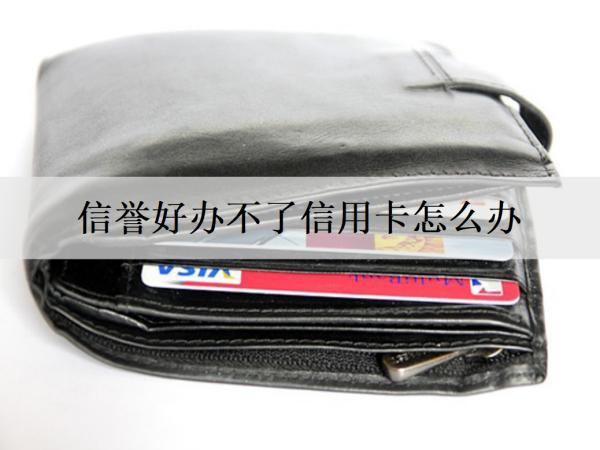 信譽(yù)好辦不了信用卡怎么辦？解決辦法分析