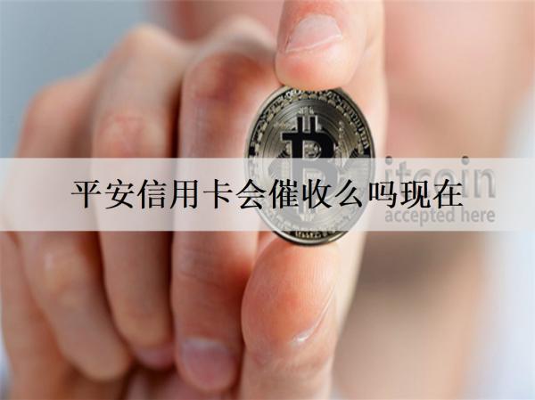 平安信用卡會催收么嗎現(xiàn)在？