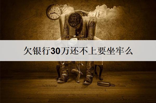 欠銀行30萬還不上要坐牢么？
