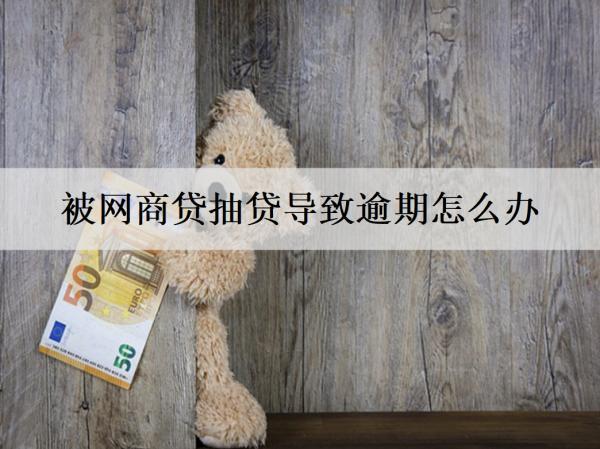 被網(wǎng)商貸抽貸導(dǎo)致逾期怎么辦？可以這么辦