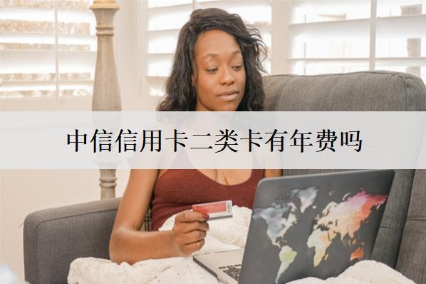 中信信用卡二類卡有年費(fèi)嗎？還款方式有哪些？