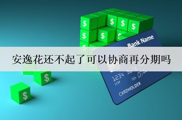 安逸花還不起了可以協(xié)商再分期嗎？